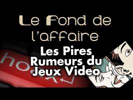 Le Fond De L'Affaire - Les pires rumeurs du JV !
